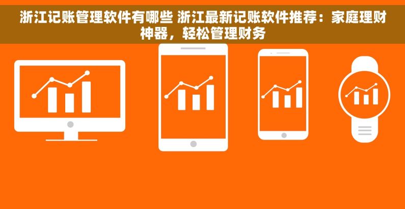 浙江记账管理软件有哪些 浙江最新记账软件推荐：家庭理财神器，轻松管理财务
