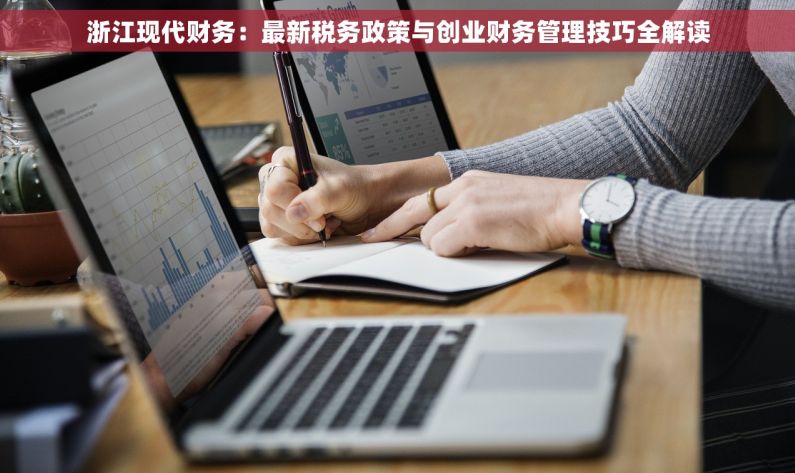 浙江现代财务：最新税务政策与创业财务管理技巧全解读