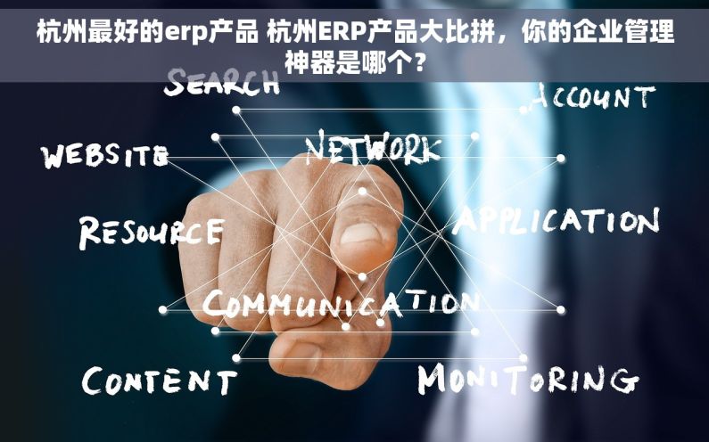 杭州最好的erp产品 杭州ERP产品大比拼，你的企业管理神器是哪个？
