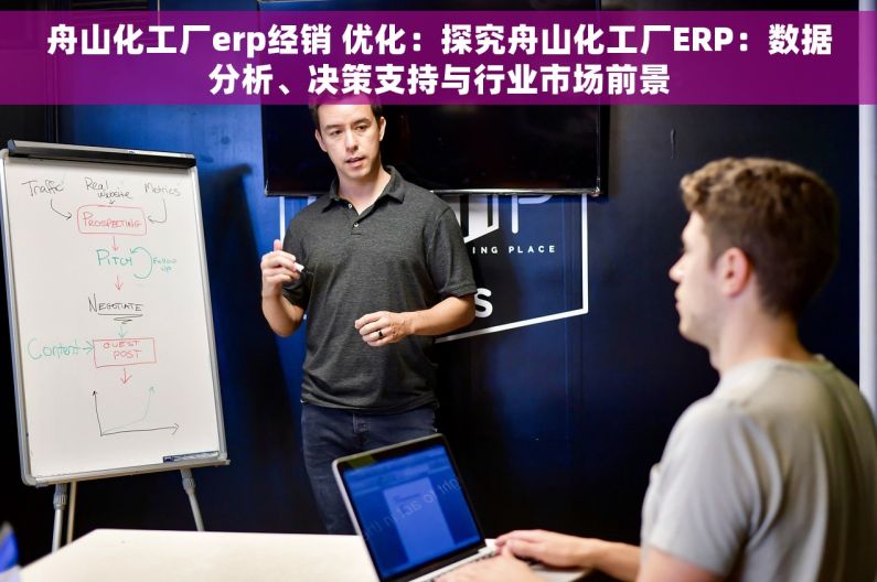 舟山化工厂erp经销 优化：探究舟山化工厂ERP：数据分析、决策支持与行业市场前景