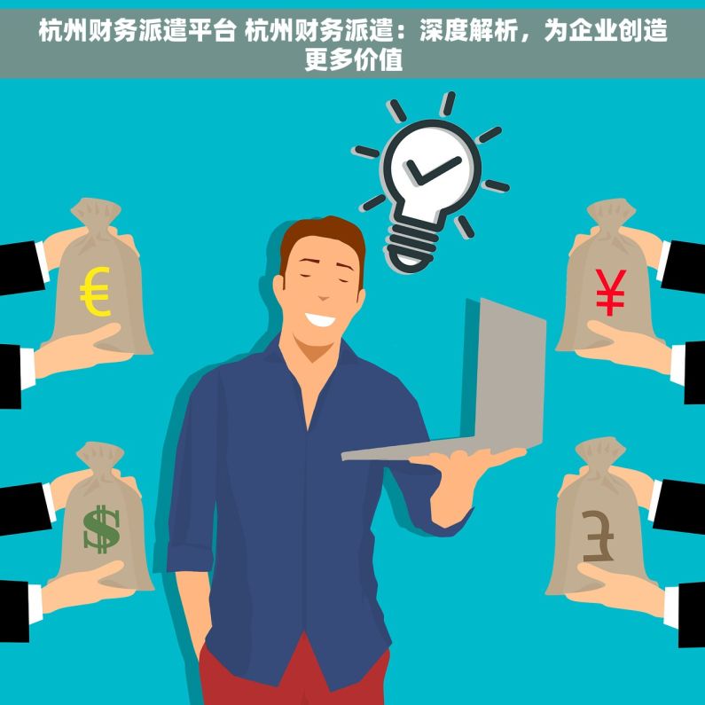 杭州财务派遣平台 杭州财务派遣：深度解析，为企业创造更多价值