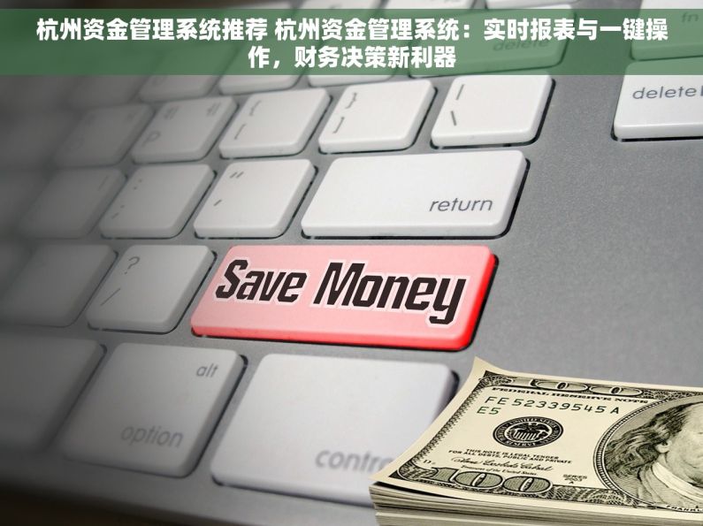 杭州资金管理系统推荐 杭州资金管理系统：实时报表与一键操作，财务决策新利器