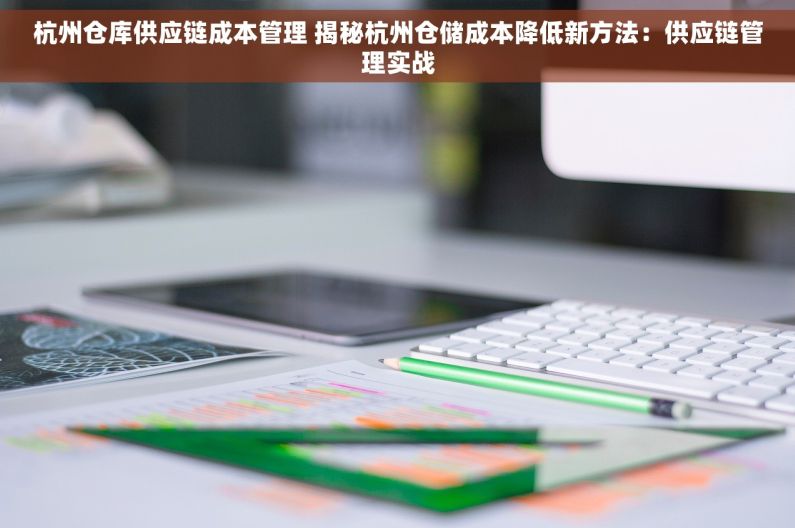杭州仓库供应链成本管理 揭秘杭州仓储成本降低新方法：供应链管理实战