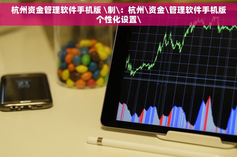 杭州资金管理软件手机版 \制\：杭州\资金\管理软件手机版个性化设置\