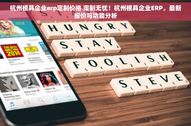 杭州模具企业erp定制价格 定制无忧！杭州模具企业ERP，最新报价与功能分析