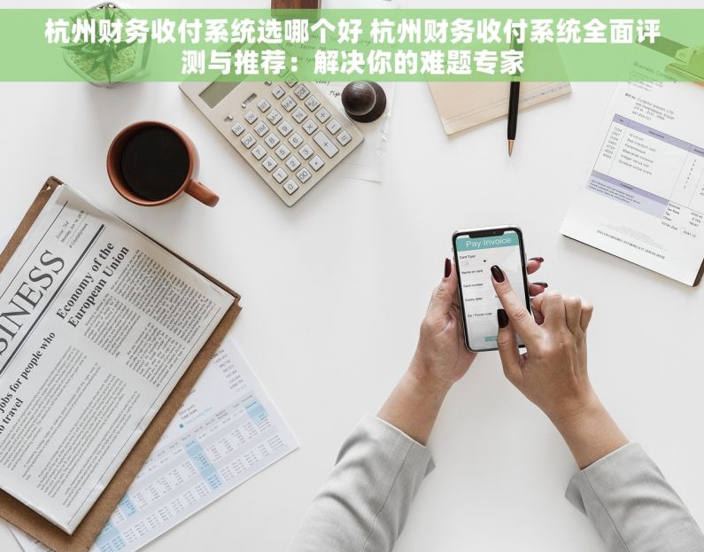 杭州财务收付系统选哪个好 杭州财务收付系统全面评测与推荐：解决你的难题专家