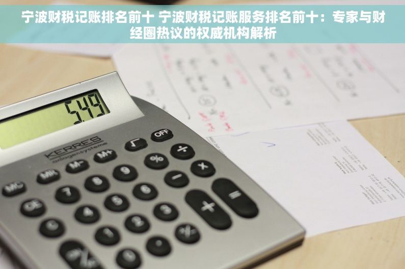 宁波财税记账排名前十 宁波财税记账服务排名前十：专家与财经圈热议的权威机构解析