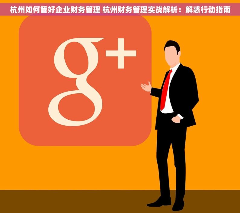杭州如何管好企业财务管理 杭州财务管理实战解析：解惑行动指南