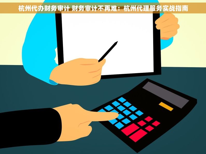 杭州代办财务审计 财务审计不再难：杭州代理服务实战指南
