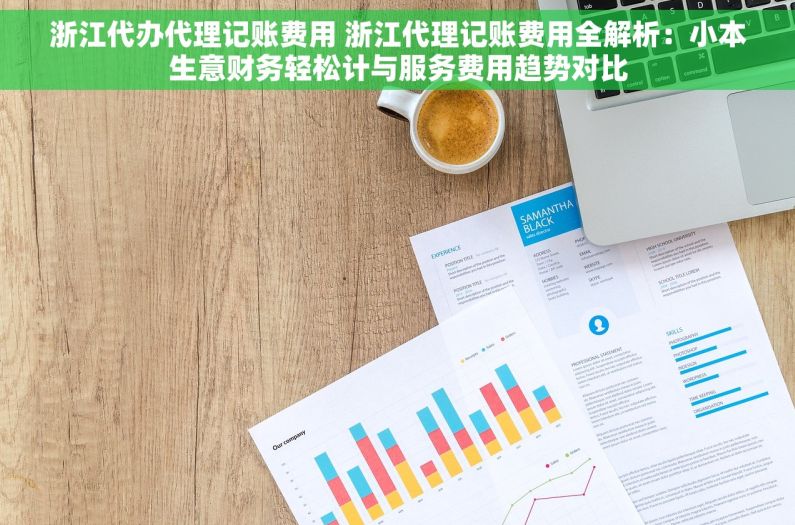 浙江代办代理记账费用 浙江代理记账费用全解析：小本生意财务轻松计与服务费用趋势对比