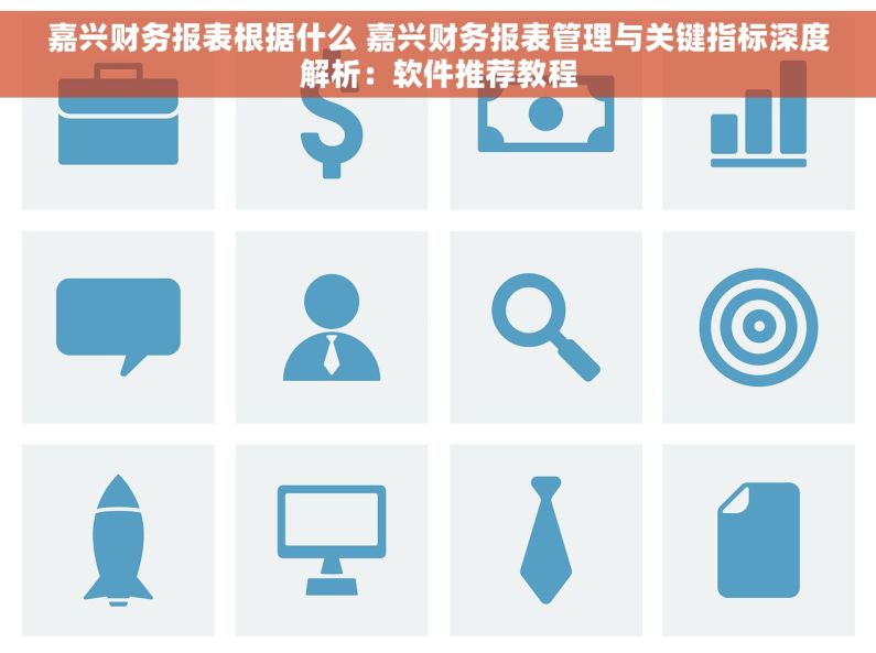 嘉兴财务报表根据什么 嘉兴财务报表管理与关键指标深度解析：软件推荐教程
