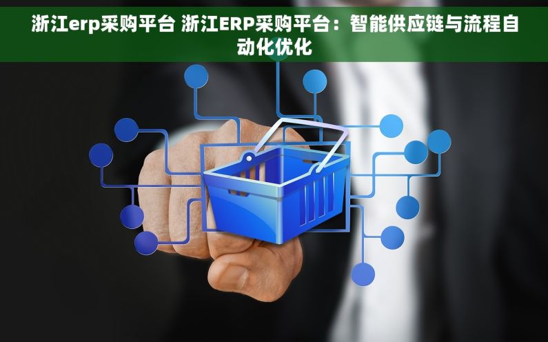 浙江erp采购平台 浙江ERP采购平台：智能供应链与流程自动化优化