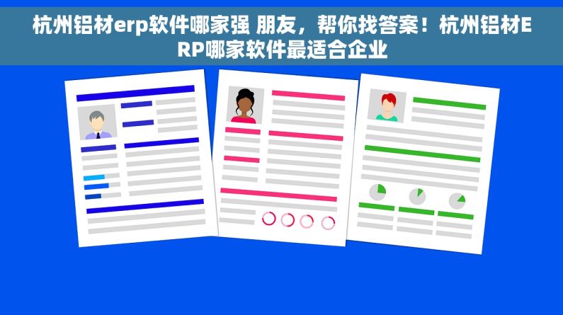 杭州铝材erp软件哪家强 朋友，帮你找答案！杭州铝材ERP哪家软件最适合企业