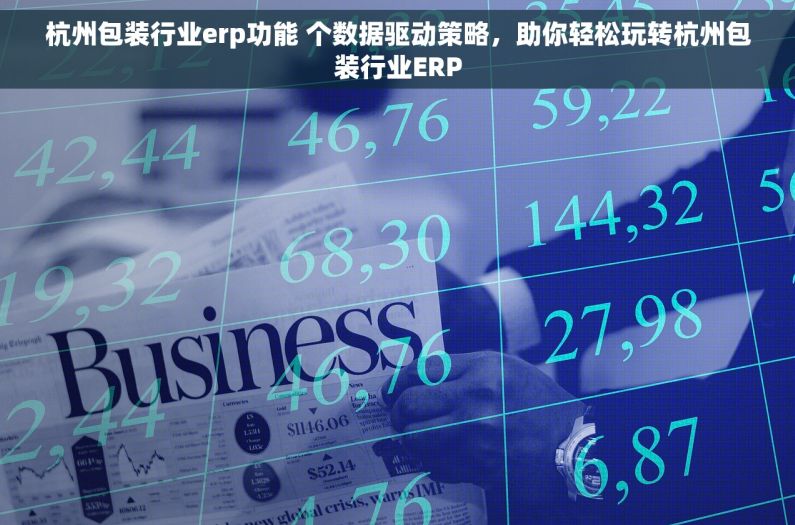 杭州包装行业erp功能 个数据驱动策略，助你轻松玩转杭州包装行业ERP