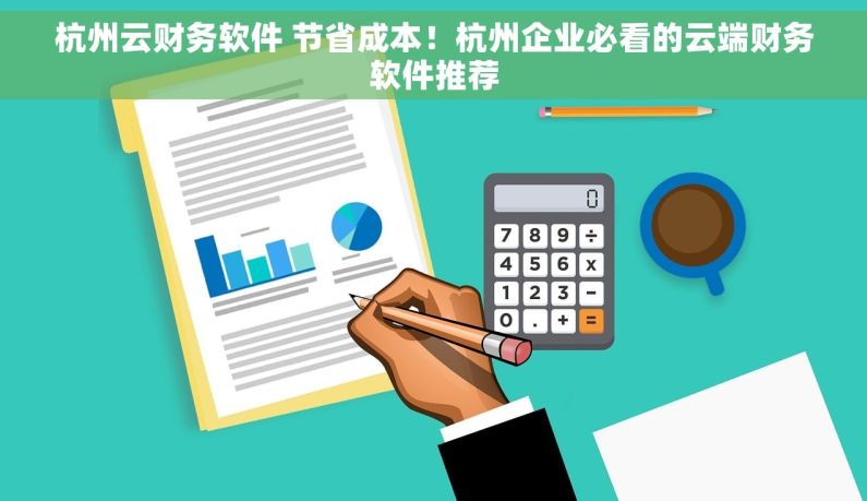 杭州云财务软件 节省成本！杭州企业必看的云端财务软件推荐