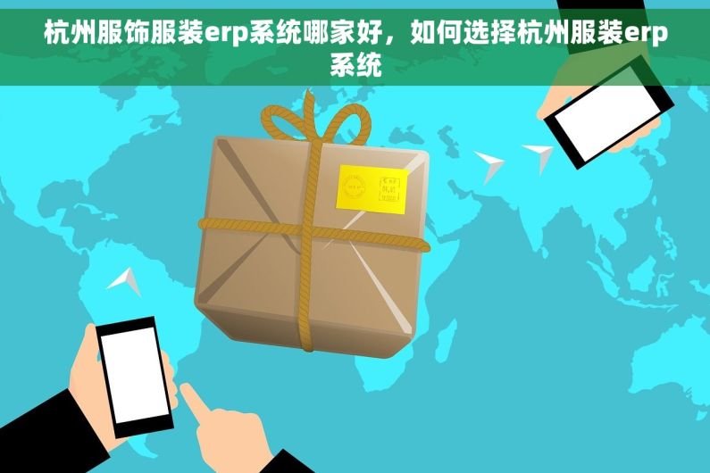杭州服饰服装erp系统哪家好，如何选择杭州服装erp系统