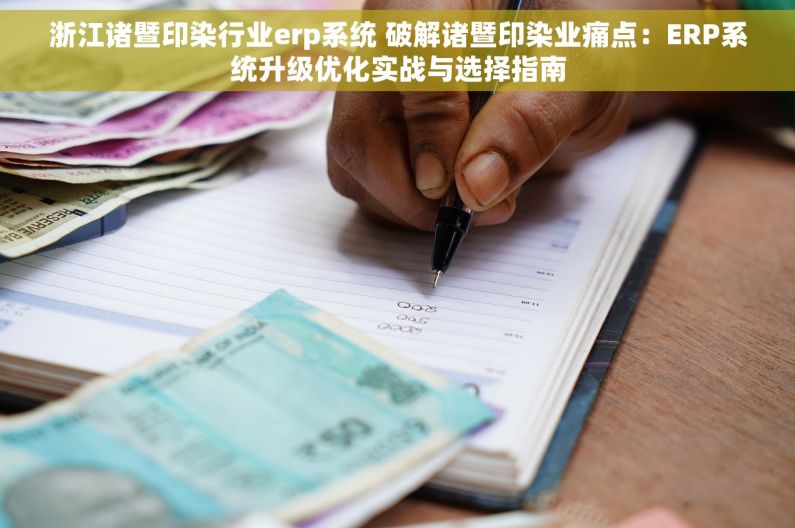 浙江诸暨印染行业erp系统 破解诸暨印染业痛点：ERP系统升级优化实战与选择指南