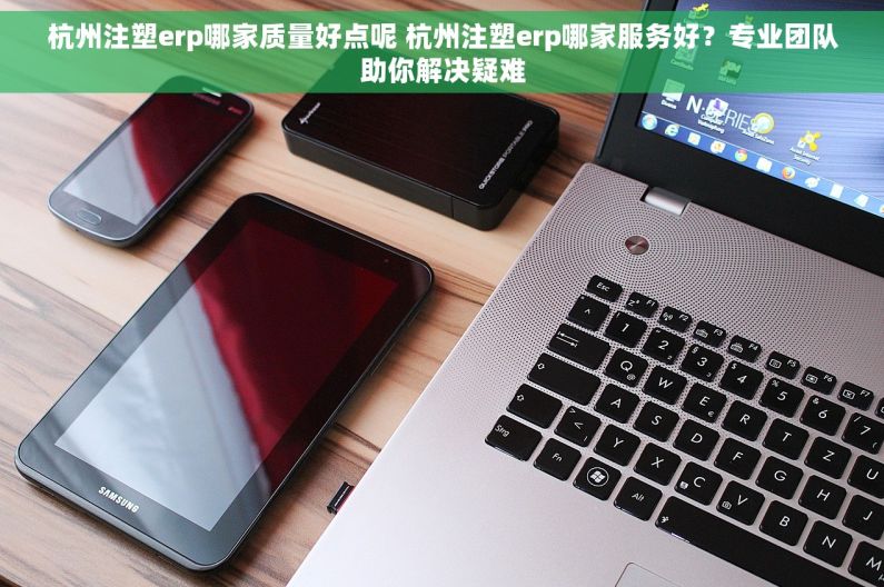杭州注塑erp哪家质量好点呢 杭州注塑erp哪家服务好？专业团队助你解决疑难