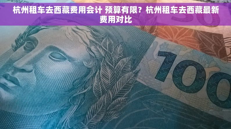 杭州租车去西藏费用会计 预算有限？杭州租车去西藏最新费用对比