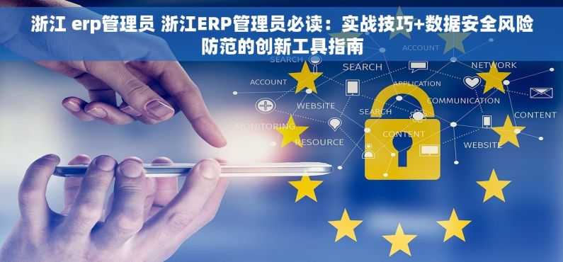 浙江 erp管理员 浙江ERP管理员必读：实战技巧+数据安全风险防范的创新工具指南