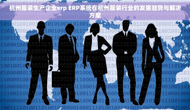 杭州服装生产企业erp ERP系统在杭州服装行业的发展趋势与解决方案