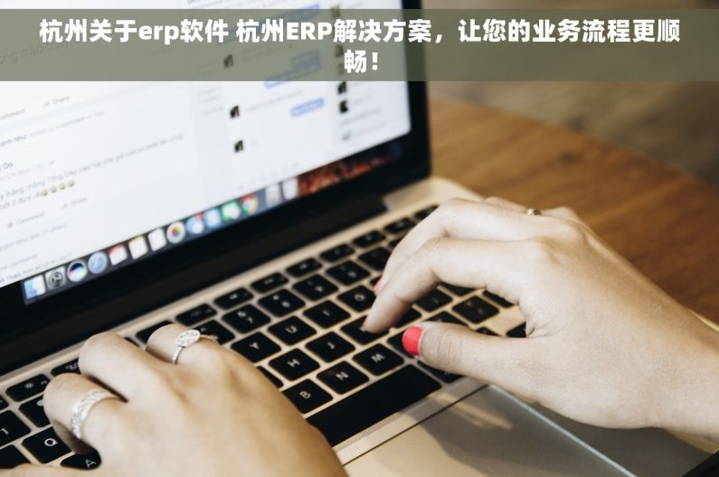 杭州关于erp软件 杭州ERP解决方案，让您的业务流程更顺畅！