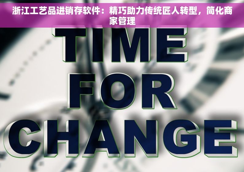 浙江工艺品进销存软件：精巧助力传统匠人转型，简化商家管理