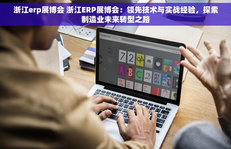 浙江erp展博会 浙江ERP展博会：领先技术与实战经验，探索制造业未来转型之路