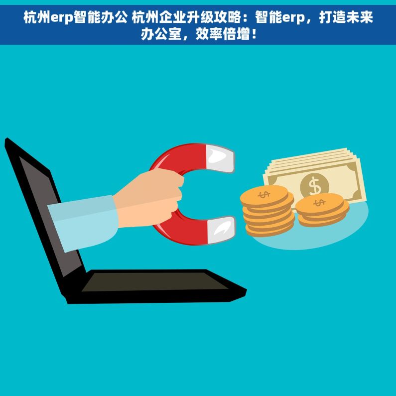 杭州erp智能办公 杭州企业升级攻略：智能erp，打造未来办公室，效率倍增！