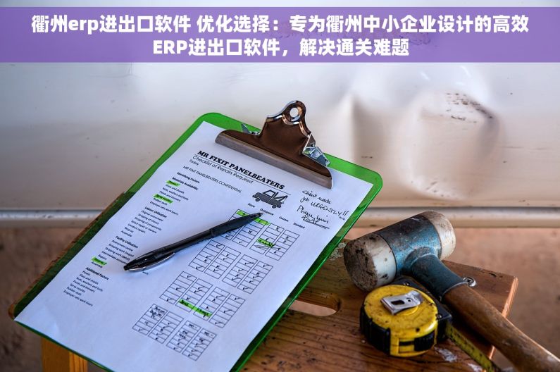 衢州erp进出口软件 优化选择：专为衢州中小企业设计的高效ERP进出口软件，解决通关难题