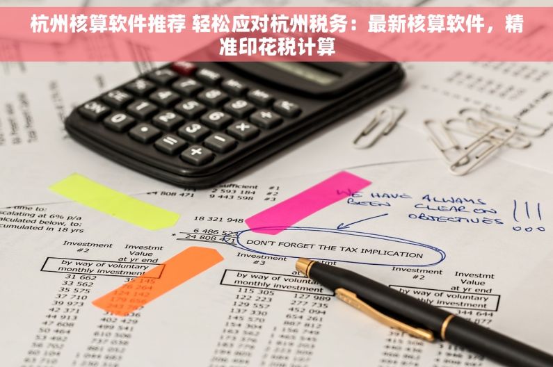 杭州核算软件推荐 轻松应对杭州税务：最新核算软件，精准印花税计算
