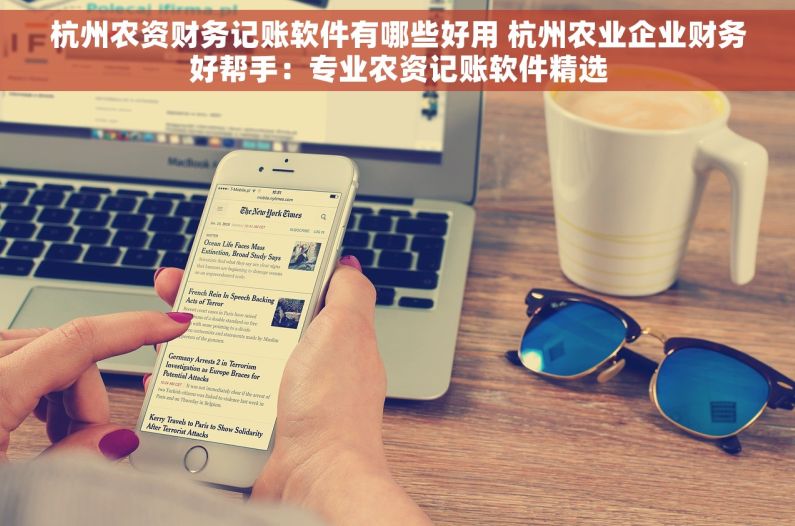 杭州农资财务记账软件有哪些好用 杭州农业企业财务好帮手：专业农资记账软件精选
