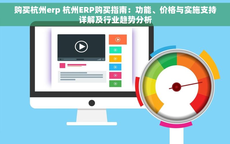 购买杭州erp 杭州ERP购买指南：功能、价格与实施支持详解及行业趋势分析