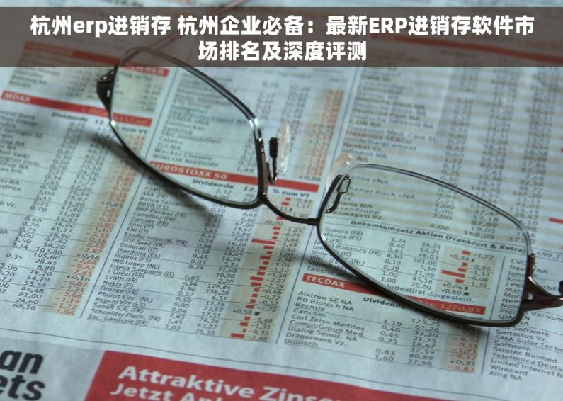 杭州erp进销存 杭州企业必备：最新ERP进销存软件市场排名及深度评测