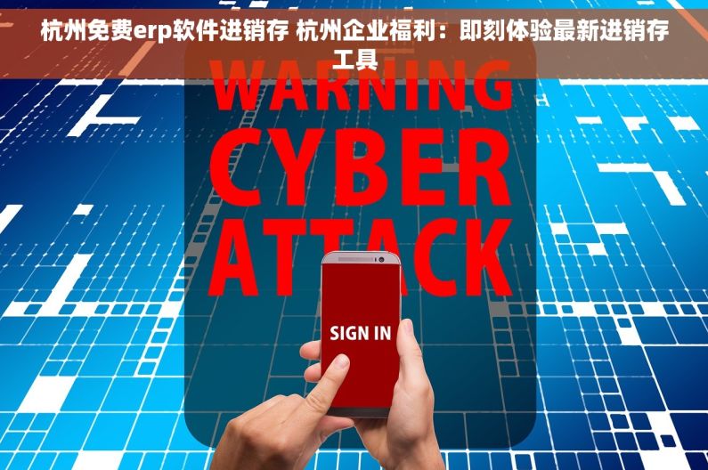 杭州免费erp软件进销存 杭州企业福利：即刻体验最新进销存工具