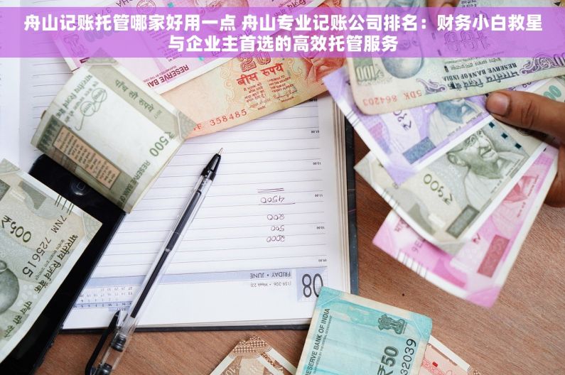 舟山记账托管哪家好用一点 舟山专业记账公司排名：财务小白救星与企业主首选的高效托管服务