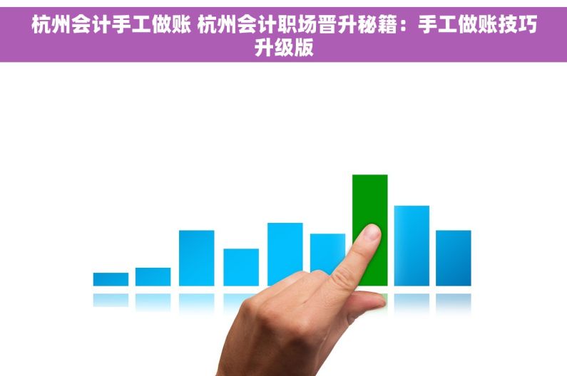 杭州会计手工做账 杭州会计职场晋升秘籍：手工做账技巧升级版