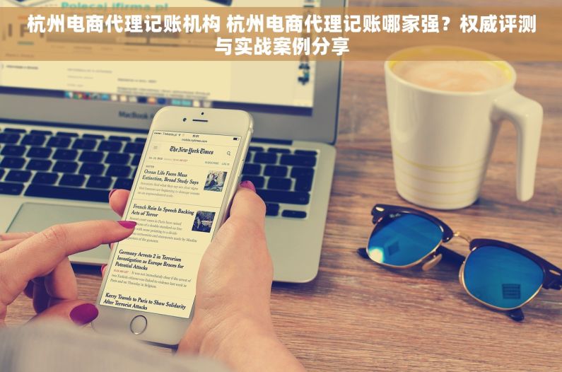 杭州电商代理记账机构 杭州电商代理记账哪家强？权威评测与实战案例分享