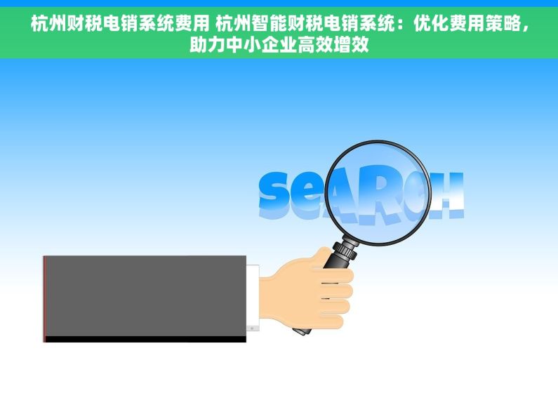 杭州财税电销系统费用 杭州智能财税电销系统：优化费用策略，助力中小企业高效增效