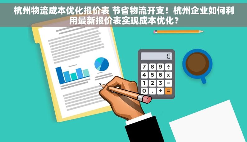 杭州物流成本优化报价表 节省物流开支！杭州企业如何利用最新报价表实现成本优化？