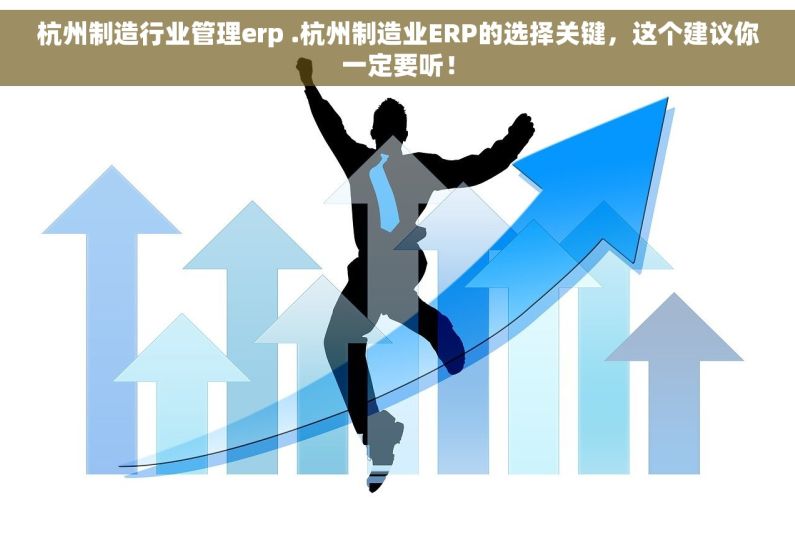 杭州制造行业管理erp .杭州制造业ERP的选择关键，这个建议你一定要听！