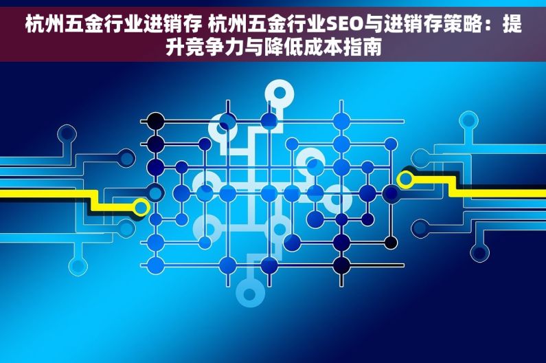 杭州五金行业进销存 杭州五金行业SEO与进销存策略：提升竞争力与降低成本指南