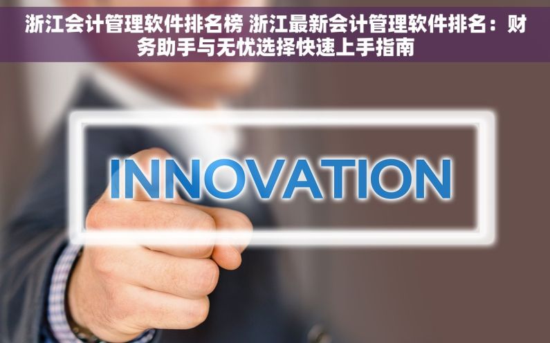 浙江会计管理软件排名榜 浙江最新会计管理软件排名：财务助手与无忧选择快速上手指南