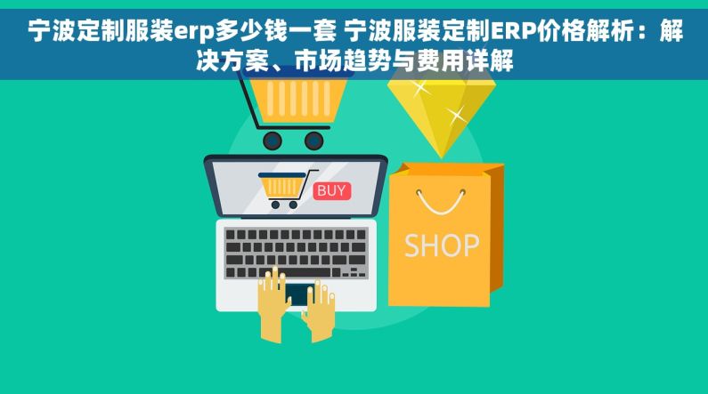 宁波定制服装erp多少钱一套 宁波服装定制ERP价格解析：解决方案、市场趋势与费用详解