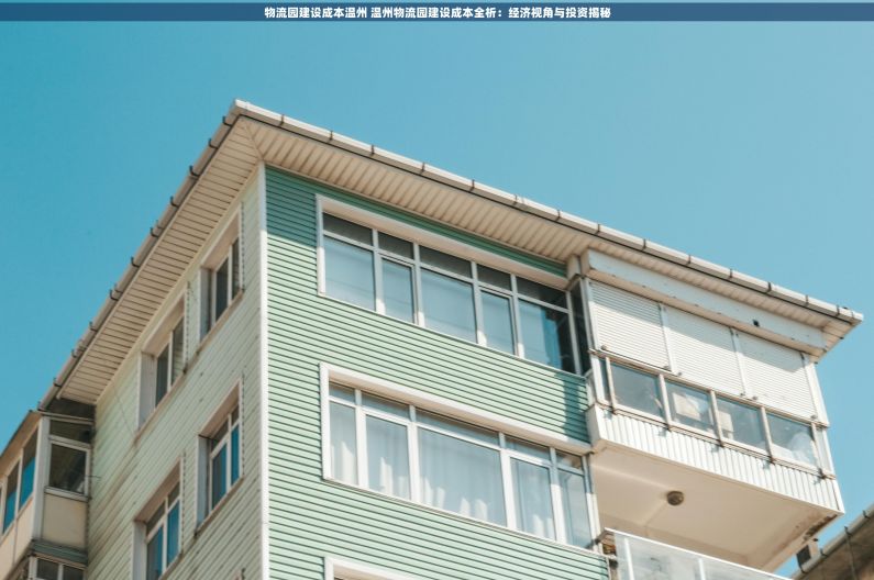 物流园建设成本温州 温州物流园建设成本全析：经济视角与投资揭秘