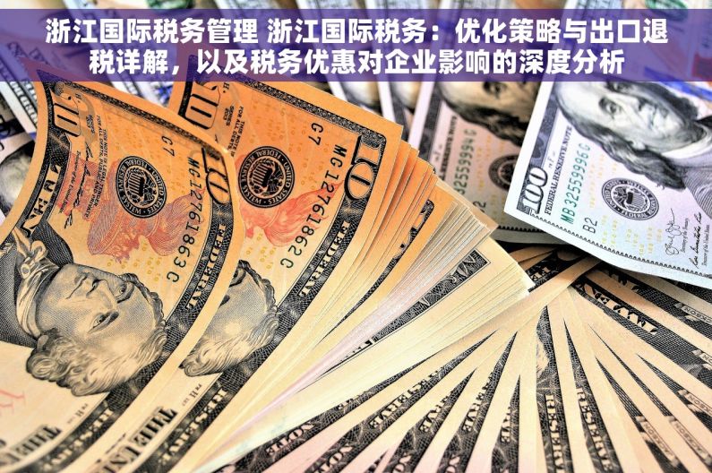 浙江国际税务管理 浙江国际税务：优化策略与出口退税详解，以及税务优惠对企业影响的深度分析