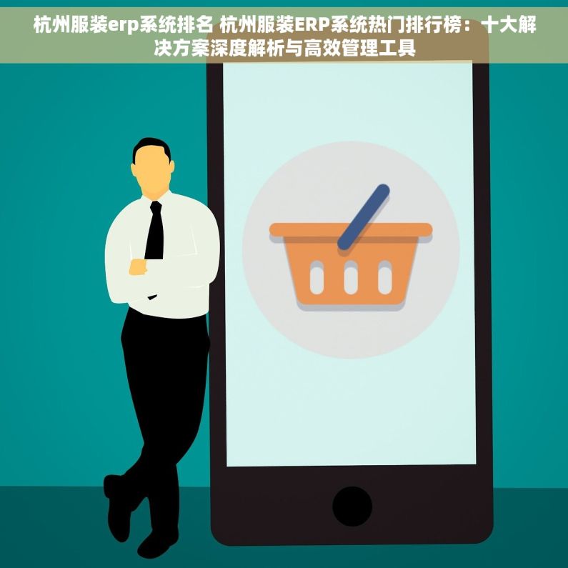 杭州服装erp系统排名 杭州服装ERP系统热门排行榜：十大解决方案深度解析与高效管理工具