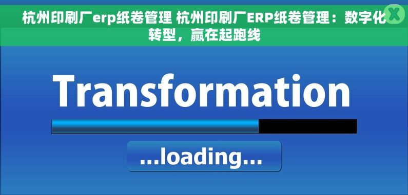 杭州印刷厂erp纸卷管理 杭州印刷厂ERP纸卷管理：数字化转型，赢在起跑线