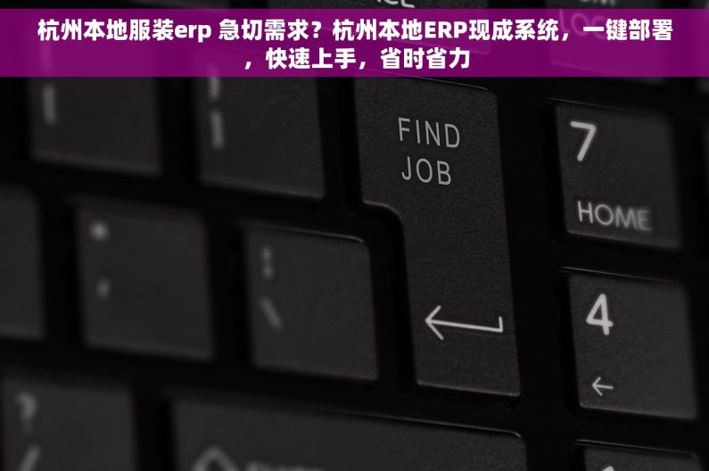 杭州本地服装erp 急切需求？杭州本地ERP现成系统，一键部署，快速上手，省时省力