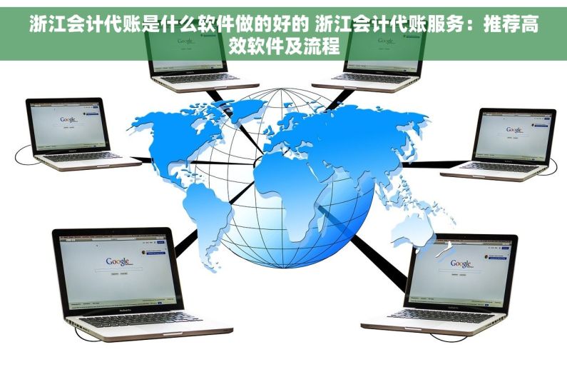 浙江会计代账是什么软件做的好的 浙江会计代账服务：推荐高效软件及流程